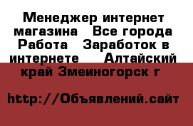 Менеджер интернет магазина - Все города Работа » Заработок в интернете   . Алтайский край,Змеиногорск г.